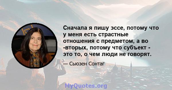 Сначала я пишу эссе, потому что у меня есть страстные отношения с предметом, а во -вторых, потому что субъект - это то, о чем люди не говорят.