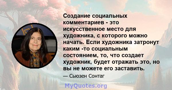 Создание социальных комментариев - это искусственное место для художника, с которого можно начать. Если художника затронут каким -то социальным состоянием, то, что создает художник, будет отражать это, но вы не можете