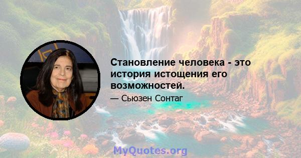 Становление человека - это история истощения его возможностей.