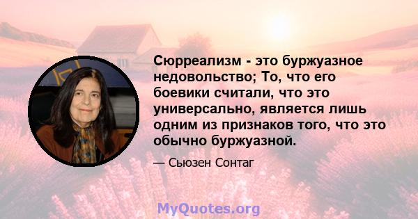 Сюрреализм - это буржуазное недовольство; То, что его боевики считали, что это универсально, является лишь одним из признаков того, что это обычно буржуазной.