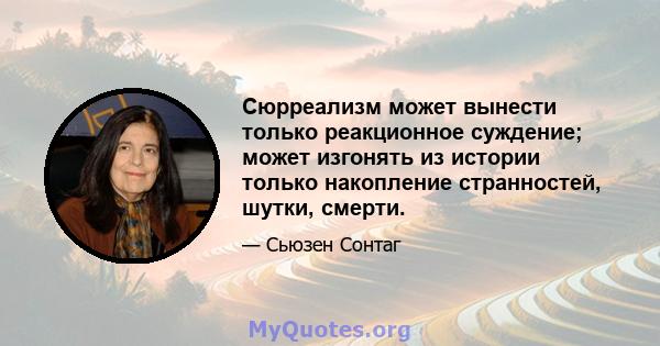 Сюрреализм может вынести только реакционное суждение; может изгонять из истории только накопление странностей, шутки, смерти.