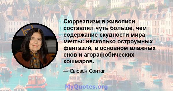 Сюрреализм в живописи составлял чуть больше, чем содержание скудности мира мечты: несколько остроумных фантазий, в основном влажных снов и агорафобических кошмаров.