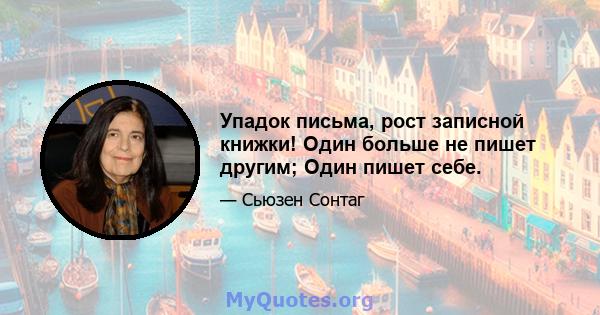 Упадок письма, рост записной книжки! Один больше не пишет другим; Один пишет себе.