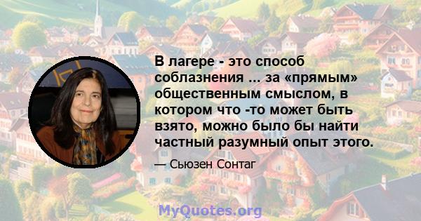 В лагере - это способ соблазнения ... за «прямым» общественным смыслом, в котором что -то может быть взято, можно было бы найти частный разумный опыт этого.