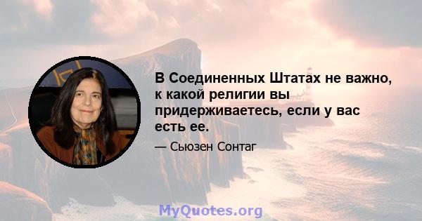 В Соединенных Штатах не важно, к какой религии вы придерживаетесь, если у вас есть ее.