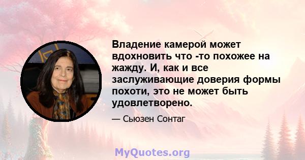 Владение камерой может вдохновить что -то похожее на жажду. И, как и все заслуживающие доверия формы похоти, это не может быть удовлетворено.