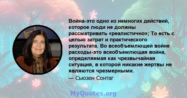 Война-это одно из немногих действий, которое люди не должны рассматривать «реалистично»; То есть с целью затрат и практического результата. Во всеобъемлющей войне расходы-это всеобъемлющая война, определяемая как