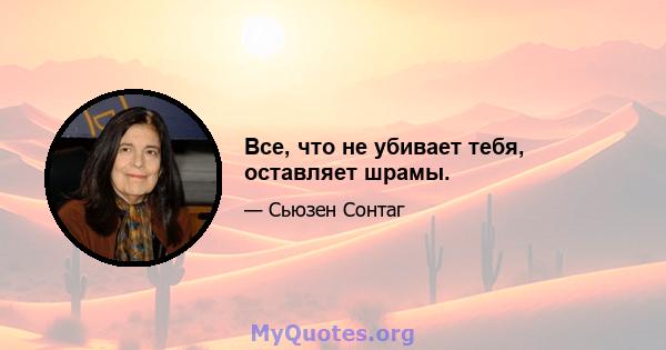 Все, что не убивает тебя, оставляет шрамы.