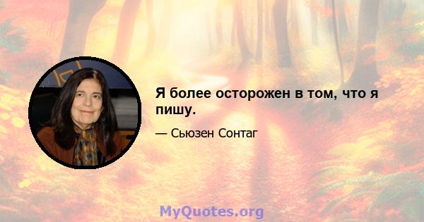 Я более осторожен в том, что я пишу.