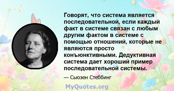 Говорят, что система является последовательной, если каждый факт в системе связан с любым другим фактом в системе с помощью отношений, которые не являются просто конъюнктивными. Дедуктивная система дает хороший пример