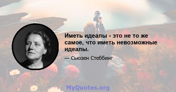 Иметь идеалы - это не то же самое, что иметь невозможные идеалы.