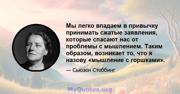 Мы легко впадаем в привычку принимать сжатые заявления, которые спасают нас от проблемы с мышлением. Таким образом, возникает то, что я назову «мышление с горшками».