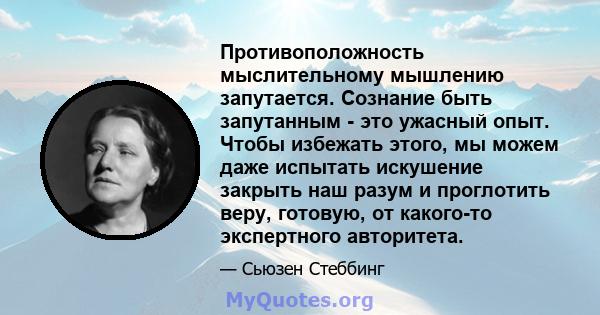 Противоположность мыслительному мышлению запутается. Сознание быть запутанным - это ужасный опыт. Чтобы избежать этого, мы можем даже испытать искушение закрыть наш разум и проглотить веру, готовую, от какого-то