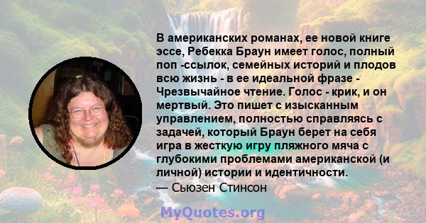 В американских романах, ее новой книге эссе, Ребекка Браун имеет голос, полный поп -ссылок, семейных историй и плодов всю жизнь - в ее идеальной фразе - Чрезвычайное чтение. Голос - крик, и он мертвый. Это пишет с