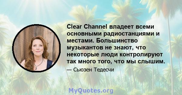 Clear Channel владеет всеми основными радиостанциями и местами. Большинство музыкантов не знают, что некоторые люди контролируют так много того, что мы слышим.