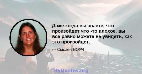 Даже когда вы знаете, что произойдет что -то плохое, вы все равно можете не увидеть, как это произойдет.