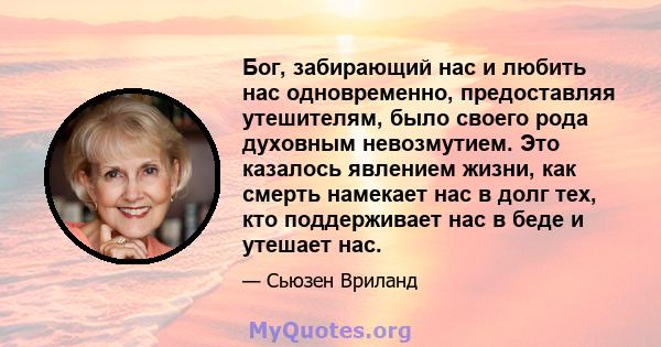 Бог, забирающий нас и любить нас одновременно, предоставляя утешителям, было своего рода духовным невозмутием. Это казалось явлением жизни, как смерть намекает нас в долг тех, кто поддерживает нас в беде и утешает нас.