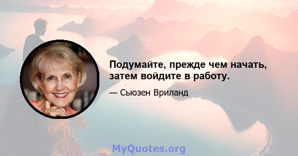 Подумайте, прежде чем начать, затем войдите в работу.