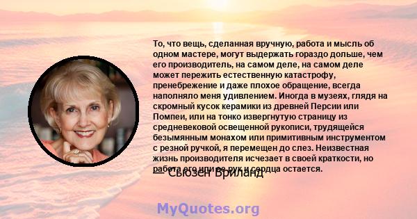 То, что вещь, сделанная вручную, работа и мысль об одном мастере, могут выдержать гораздо дольше, чем его производитель, на самом деле, на самом деле может пережить естественную катастрофу, пренебрежение и даже плохое