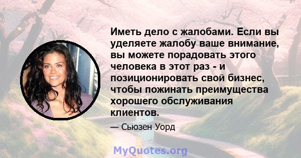 Иметь дело с жалобами. Если вы уделяете жалобу ваше внимание, вы можете порадовать этого человека в этот раз - и позиционировать свой бизнес, чтобы пожинать преимущества хорошего обслуживания клиентов.