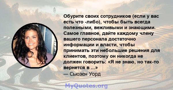 Обурите своих сотрудников (если у вас есть что -либо), чтобы быть всегда полезными, вежливыми и знающими. Самое главное, дайте каждому члену вашего персонала достаточно информации и власти, чтобы принимать эти небольшие 