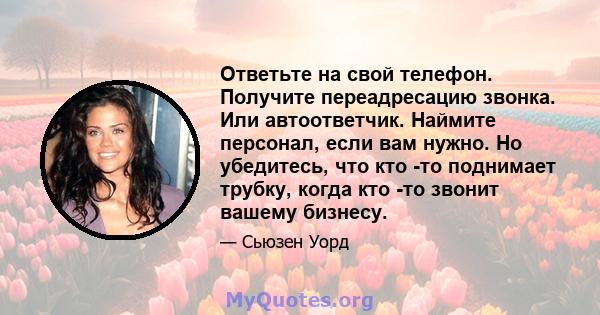 Ответьте на свой телефон. Получите переадресацию звонка. Или автоответчик. Наймите персонал, если вам нужно. Но убедитесь, что кто -то поднимает трубку, когда кто -то звонит вашему бизнесу.