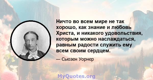 Ничто во всем мире не так хорошо, как знание и любовь Христа, и никакого удовольствия, которым можно наслаждаться, равным радости служить ему всем своим сердцем.