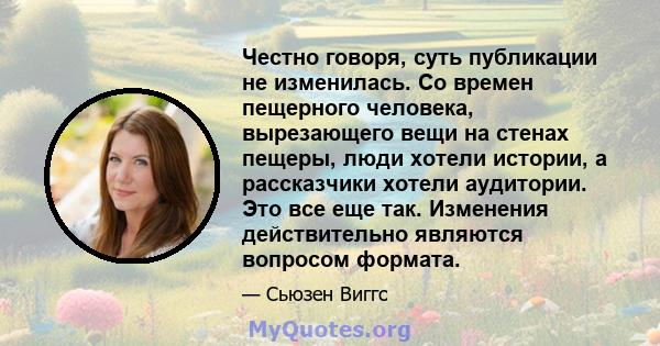 Честно говоря, суть публикации не изменилась. Со времен пещерного человека, вырезающего вещи на стенах пещеры, люди хотели истории, а рассказчики хотели аудитории. Это все еще так. Изменения действительно являются