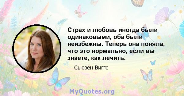 Страх и любовь иногда были одинаковыми, оба были неизбежны. Теперь она поняла, что это нормально, если вы знаете, как лечить.