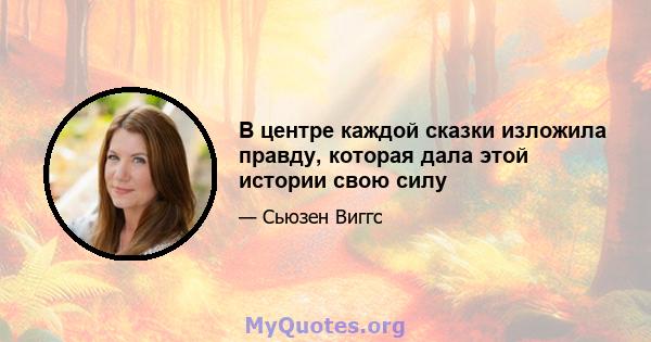 В центре каждой сказки изложила правду, которая дала этой истории свою силу