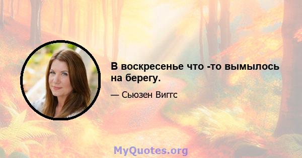 В воскресенье что -то вымылось на берегу.