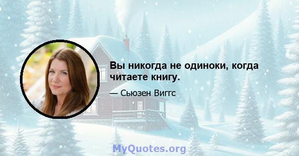 Вы никогда не одиноки, когда читаете книгу.