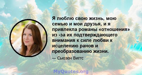 Я люблю свою жизнь, мою семью и мои друзья, и я привлекла романы «отношения» из -за их подтверждающего внимания к силе любви к исцелению ранов и преобразованию жизни.