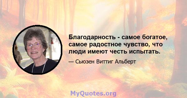 Благодарность - самое богатое, самое радостное чувство, что люди имеют честь испытать.