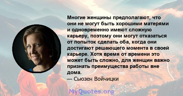 Многие женщины предполагают, что они не могут быть хорошими матерями и одновременно имеют сложную карьеру, поэтому они могут отказаться от попыток сделать оба, когда они достигают решающего момента в своей карьере. Хотя 