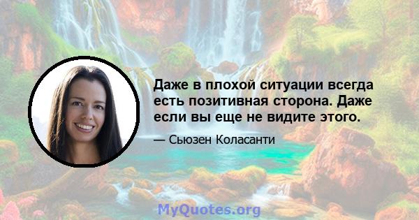 Даже в плохой ситуации всегда есть позитивная сторона. Даже если вы еще не видите этого.