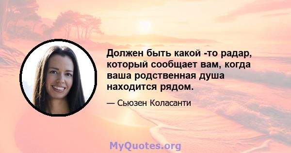 Должен быть какой -то радар, который сообщает вам, когда ваша родственная душа находится рядом.