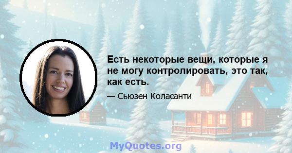 Есть некоторые вещи, которые я не могу контролировать, это так, как есть.