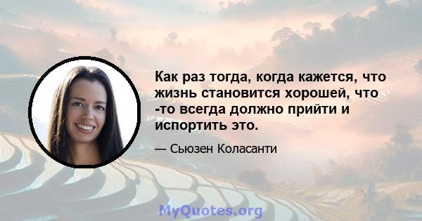 Как раз тогда, когда кажется, что жизнь становится хорошей, что -то всегда должно прийти и испортить это.