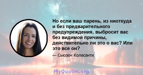 Но если ваш парень, из ниоткуда и без предварительного предупреждения, выбросит вас без видимой причины, действительно ли это о вас? Или это все он?