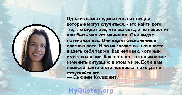 Одна из самых удивительных вещей, которые могут случиться, - это найти кого -то, кто видит все, что вы есть, и не позволит вам быть чем -то меньшим. Они видят потенциал вас. Они видят бесконечные возможности. И по их