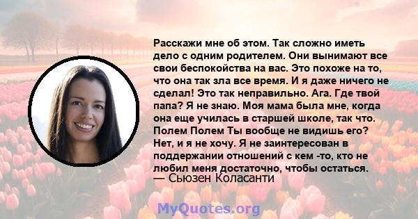 Расскажи мне об этом. Так сложно иметь дело с одним родителем. Они вынимают все свои беспокойства на вас. Это похоже на то, что она так зла все время. И я даже ничего не сделал! Это так неправильно. Ага. Где твой папа?