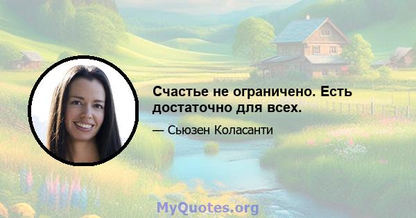 Счастье не ограничено. Есть достаточно для всех.