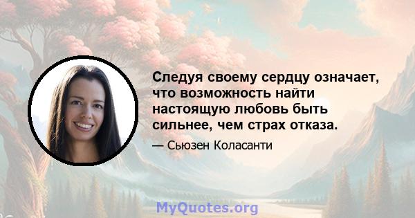 Следуя своему сердцу означает, что возможность найти настоящую любовь быть сильнее, чем страх отказа.