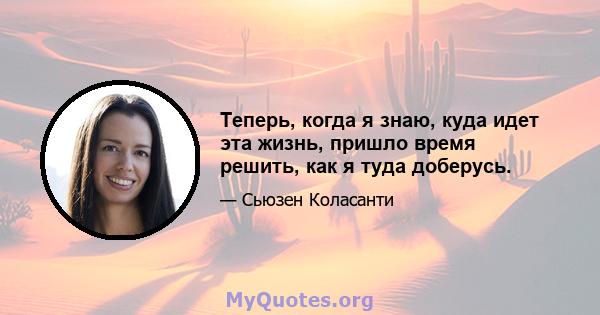 Теперь, когда я знаю, куда идет эта жизнь, пришло время решить, как я туда доберусь.