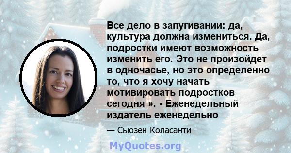 Все дело в запугивании: да, культура должна измениться. Да, подростки имеют возможность изменить его. Это не произойдет в одночасье, но это определенно то, что я хочу начать мотивировать подростков сегодня ». -