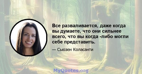 Все разваливается, даже когда вы думаете, что они сильнее всего, что вы когда -либо могли себе представить.