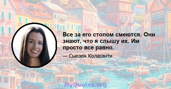 Все за его столом смеются. Они знают, что я слышу их. Им просто все равно.