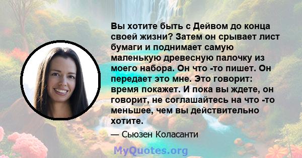 Вы хотите быть с Дейвом до конца своей жизни? Затем он срывает лист бумаги и поднимает самую маленькую древесную палочку из моего набора. Он что -то пишет. Он передает это мне. Это говорит: время покажет. И пока вы