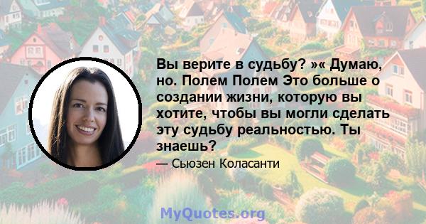 Вы верите в судьбу? »« Думаю, но. Полем Полем Это больше о создании жизни, которую вы хотите, чтобы вы могли сделать эту судьбу реальностью. Ты знаешь?